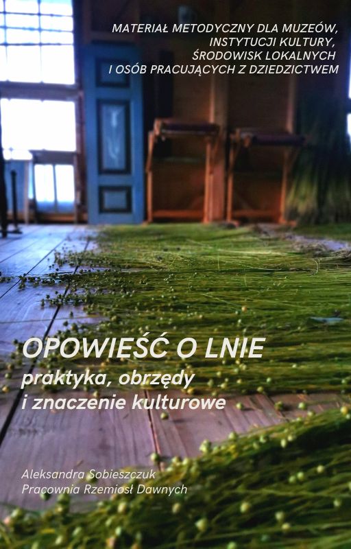 Opowieść o lnie – praktyka, obrzędy i znaczenie kulturowe.  Materiał metodyczny dla muzeów, skansenów, bibliotek i instytucji zajmujących się dziedzictwem